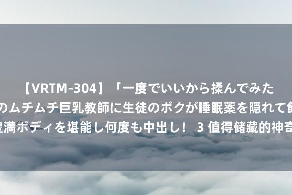 【VRTM-304】「一度でいいから揉んでみたい！」はち切れんばかりのムチムチ巨乳教師に生徒のボクが睡眠薬を隠れて飲ませて、夢の豊満ボディを堪能し何度も中出し！ 3 值得储藏的神奇演义《神级升级系统》，都是老书虫私藏！