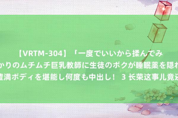 【VRTM-304】「一度でいいから揉んでみたい！」はち切れんばかりのムチムチ巨乳教師に生徒のボクが睡眠薬を隠れて飲ませて、夢の豊満ボディを堪能し何度も中出し！ 3 长荣这事儿竟还没完，英国售水公司发起报复，停驻统共该公司航路